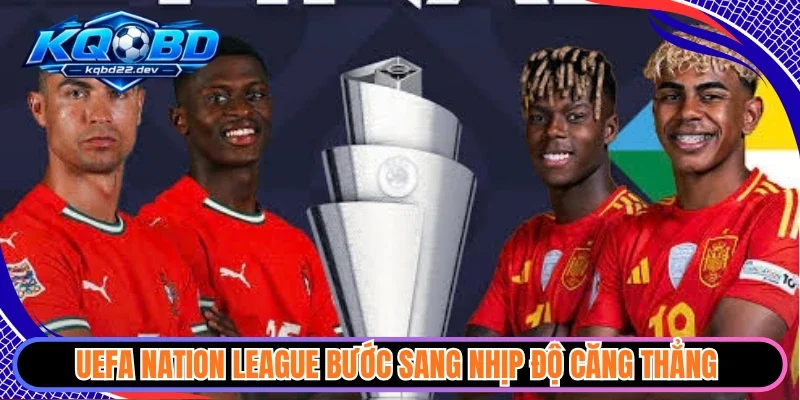 KQBD uefa 2 UEFA Nation League bước sang nhịp độ căng thẳng
